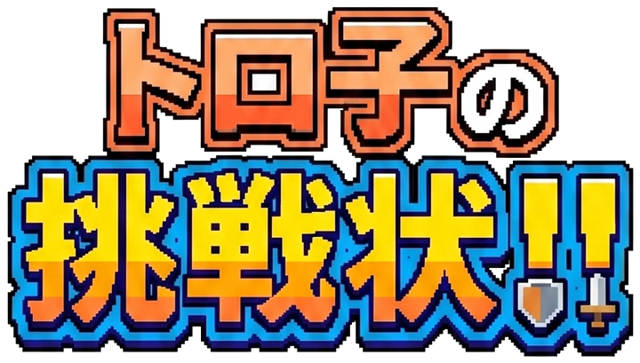 トロ子の挑戦状!!